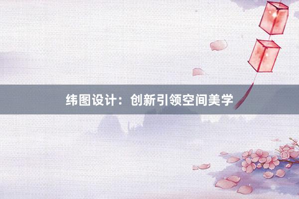 纬图设计：创新引领空间美学